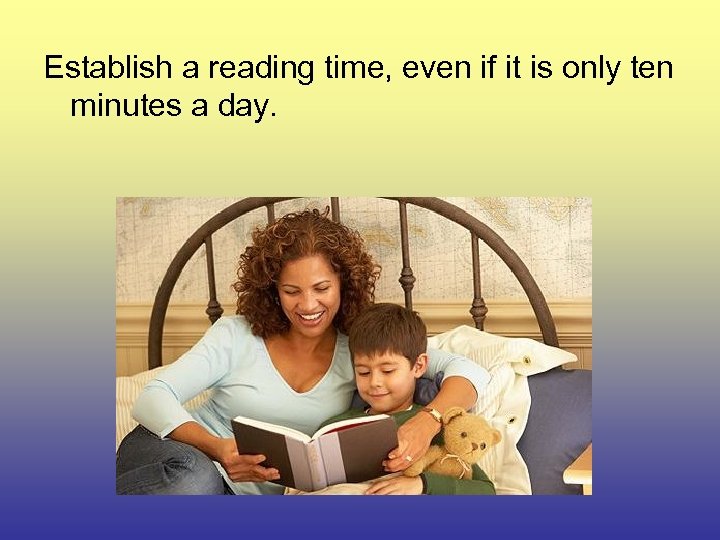 Establish a reading time, even if it is only ten minutes a day. 