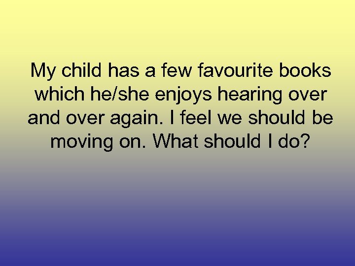 My child has a few favourite books which he/she enjoys hearing over and over