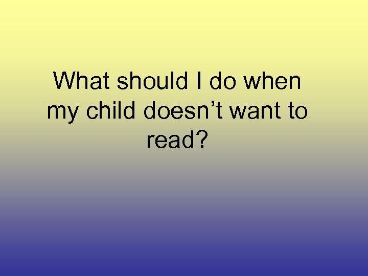 What should I do when my child doesn’t want to read? 