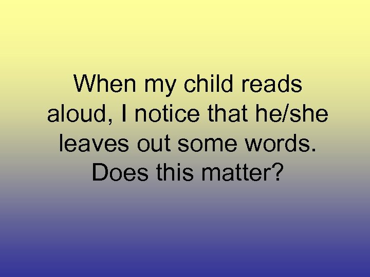 When my child reads aloud, I notice that he/she leaves out some words. Does