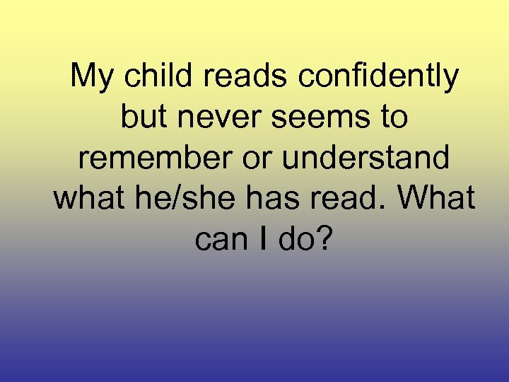 My child reads confidently but never seems to remember or understand what he/she has