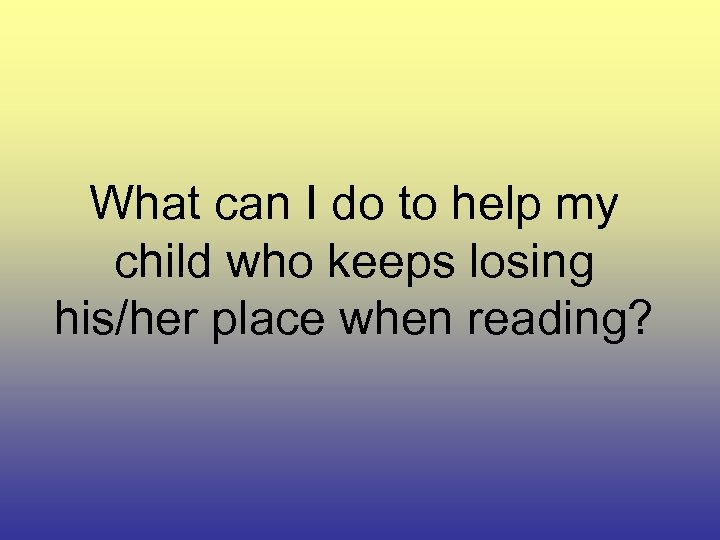 What can I do to help my child who keeps losing his/her place when