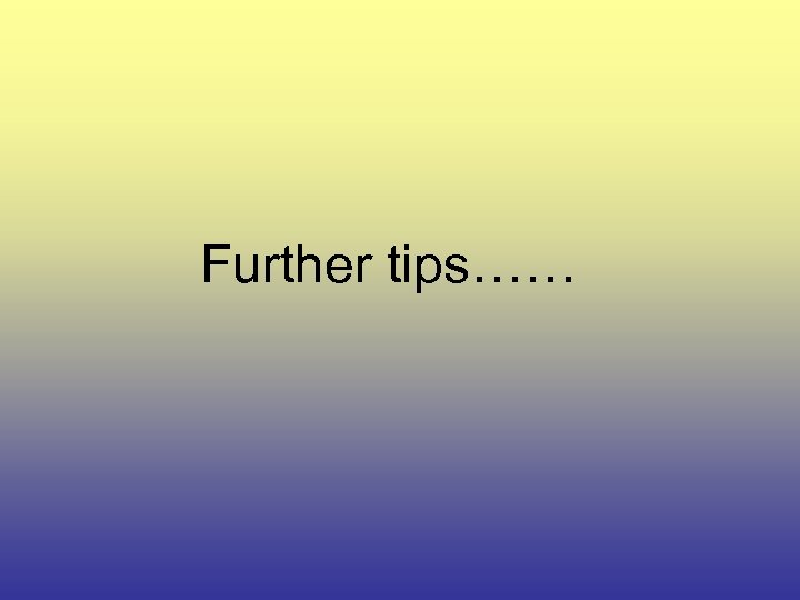 Further tips…… 