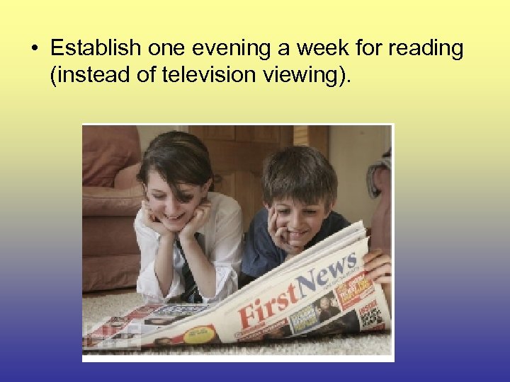  • Establish one evening a week for reading (instead of television viewing). 