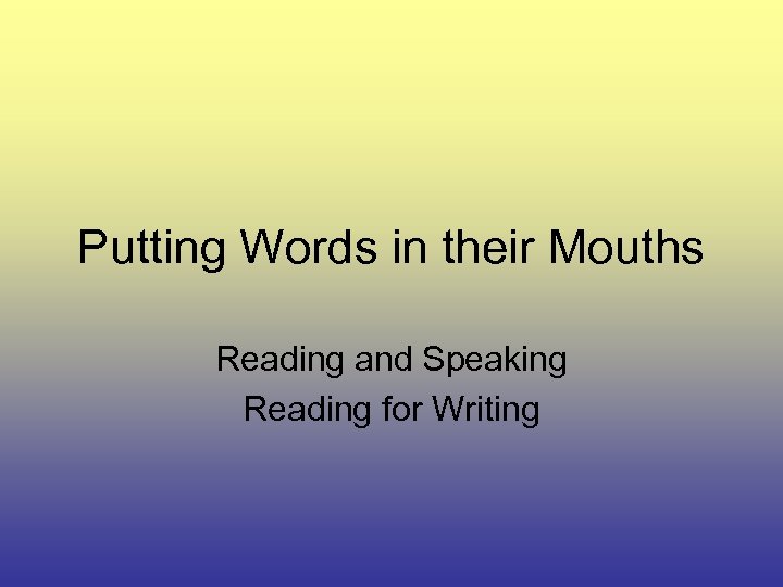 Putting Words in their Mouths Reading and Speaking Reading for Writing 