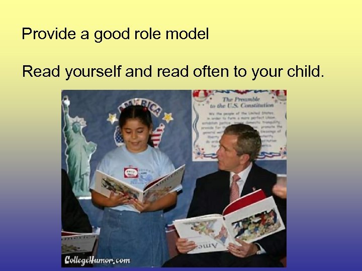 Provide a good role model Read yourself and read often to your child. 