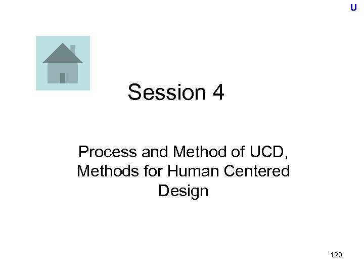 U Session 4 Process and Method of UCD, Methods for Human Centered Design 120