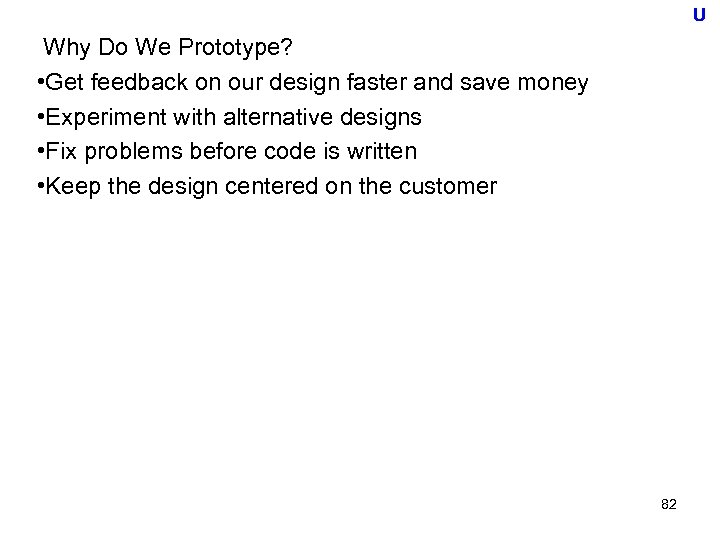 U Why Do We Prototype? • Get feedback on our design faster and save