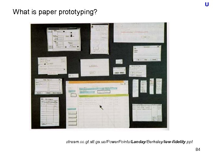 U What is paper prototyping? stream. cc. gt. atl. ga. us/Power. Points/Landay/Berkeley/low-fidelity. ppt 84