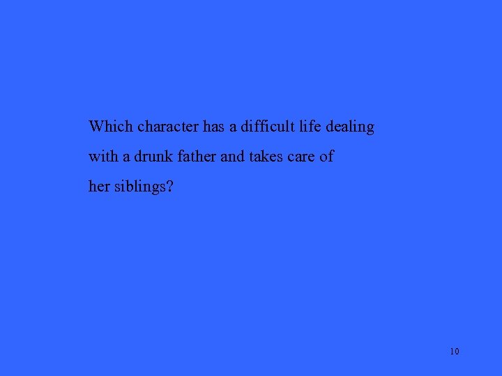 Which character has a difficult life dealing with a drunk father and takes care