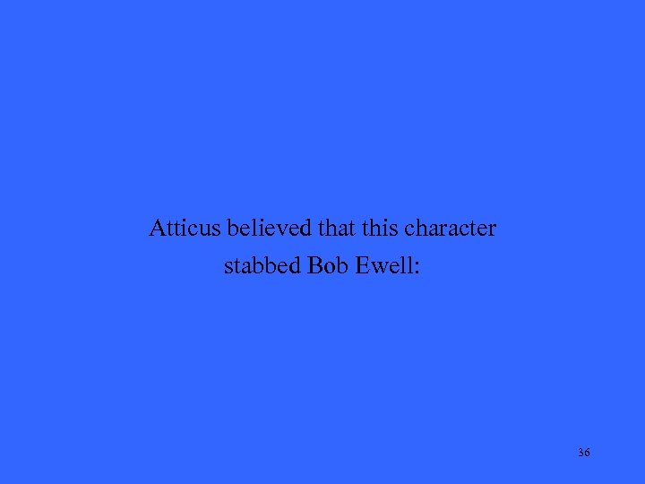 Atticus believed that this character stabbed Bob Ewell: 36 