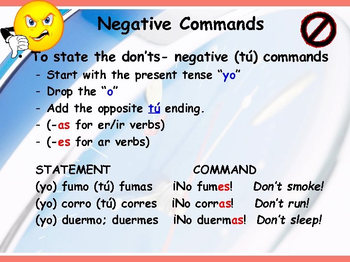 Negative Commands • To state the don’ts- negative (tú) commands - Start with the