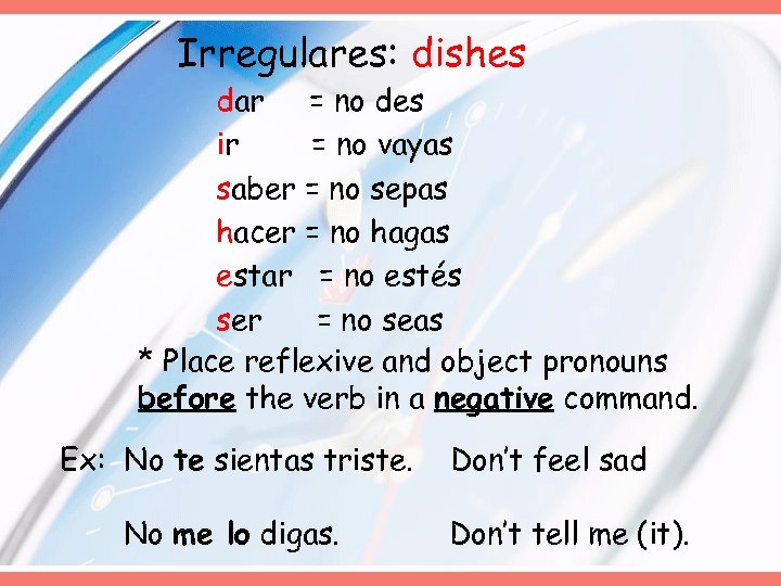 Irregulares: dishes dar = no des ir = no vayas saber = no sepas