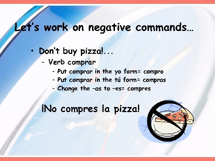 Let’s work on negative commands… • Don’t buy pizza!. . . - Verb comprar