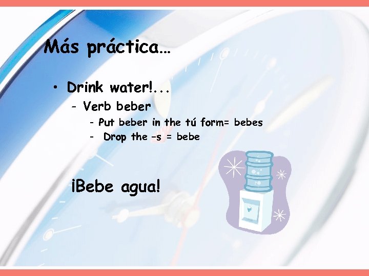 Más práctica… • Drink water!. . . - Verb beber - Put beber in