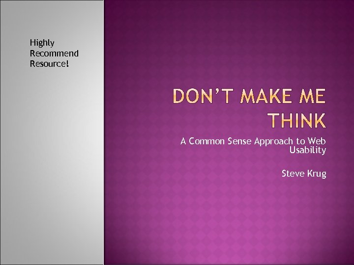 Highly Recommend Resource! A Common Sense Approach to Web Usability Steve Krug 