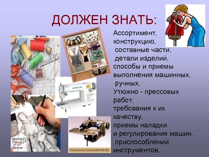 ДОЛЖЕН ЗНАТЬ: Ассортимент, конструкцию, составные части, детали изделий, способы и приемы выполнения машинных, ручных,