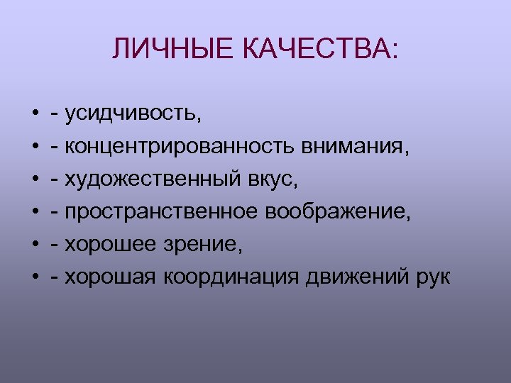 ЛИЧНЫЕ КАЧЕСТВА: • • • - усидчивость, - концентрированность внимания, - художественный вкус, -