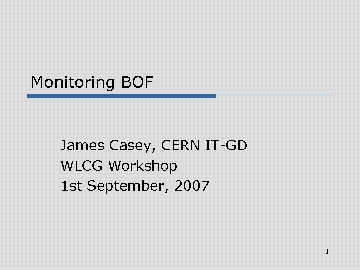 Monitoring BOF James Casey, CERN IT-GD WLCG Workshop 1 st September, 2007 1 