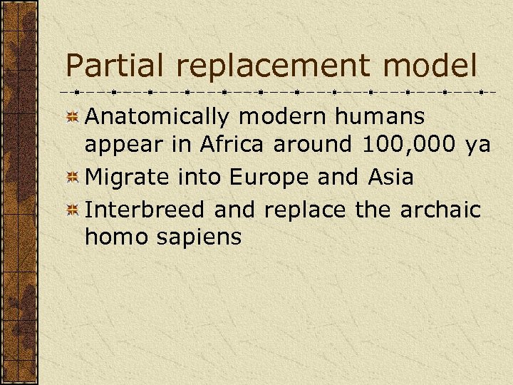 Partial replacement model Anatomically modern humans appear in Africa around 100, 000 ya Migrate