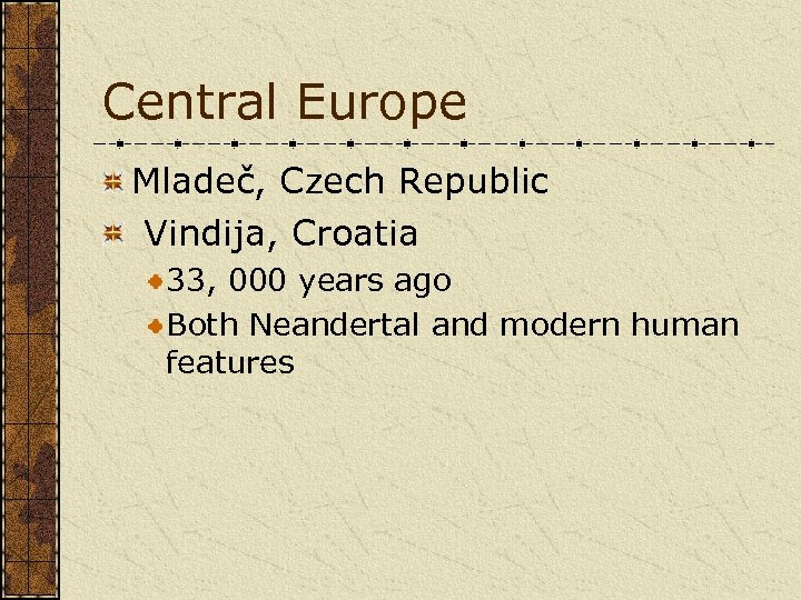Central Europe Mladeč, Czech Republic Vindija, Croatia 33, 000 years ago Both Neandertal and