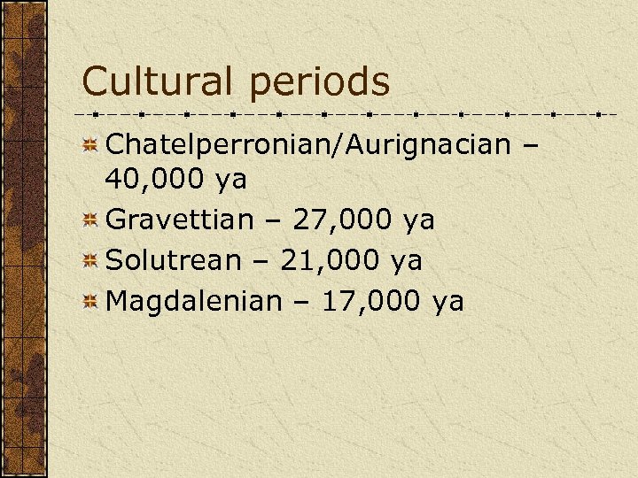 Cultural periods Chatelperronian/Aurignacian – 40, 000 ya Gravettian – 27, 000 ya Solutrean –