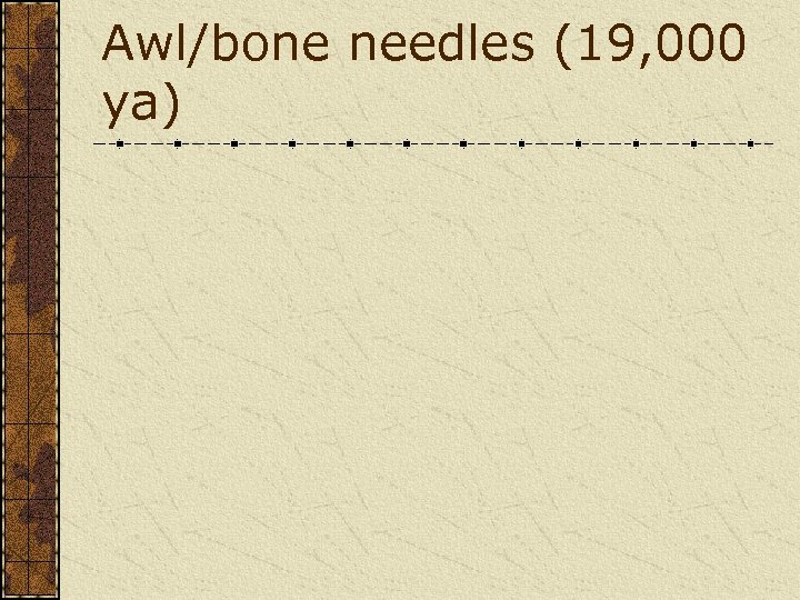 Awl/bone needles (19, 000 ya) 