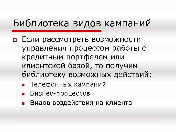 Библиотека видов кампаний o Если рассмотреть возможности управления процессом работы с кредитным портфелем или