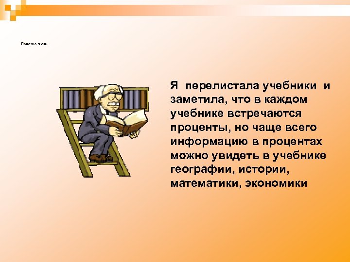 Полезно знать Я перелистала учебники и заметила, что в каждом учебнике встречаются проценты, но