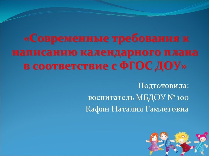  «Современные требования к написанию календарного плана в соответствие с ФГОС ДОУ» Подготовила: воспитатель