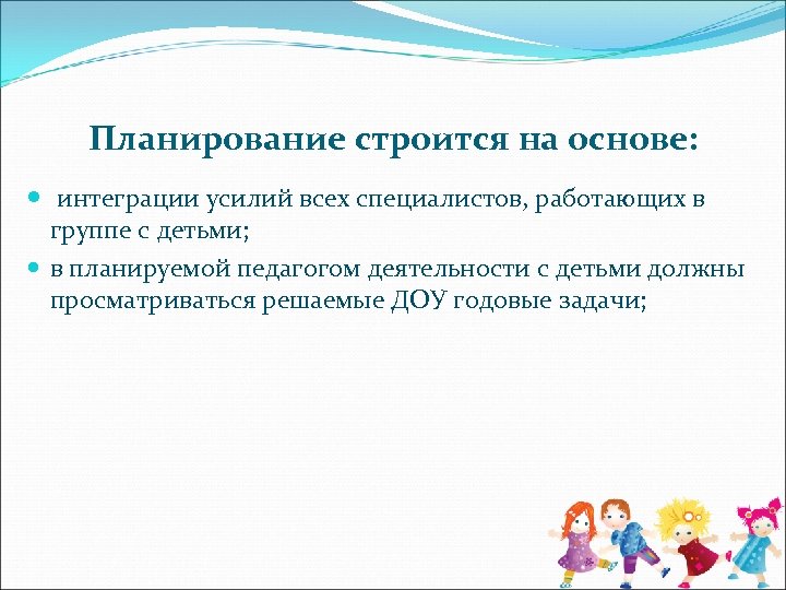 Планирование строится на основе: интеграции усилий всех специалистов, работающих в группе с детьми; в