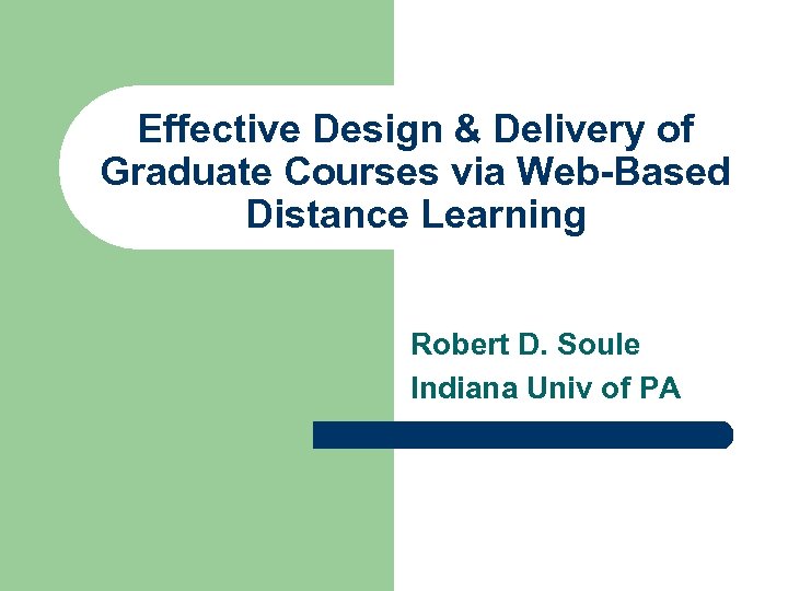 Effective Design & Delivery of Graduate Courses via Web-Based Distance Learning Robert D. Soule