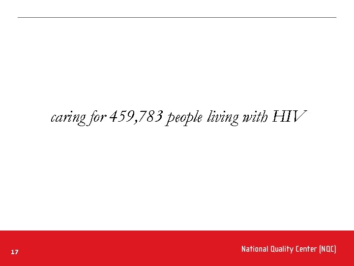 caring for 459, 783 people living with HIV 17 National Quality Center (NQC) 