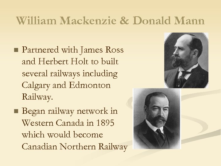 William Mackenzie & Donald Mann n n Partnered with James Ross and Herbert Holt