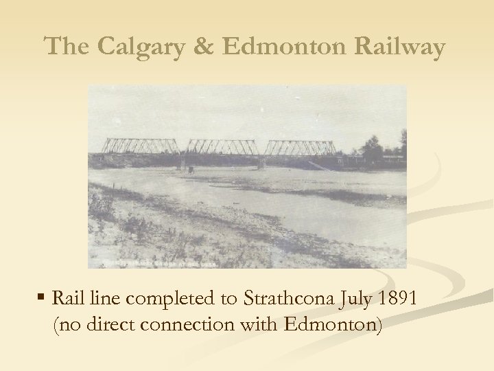 The Calgary & Edmonton Railway § Rail line completed to Strathcona July 1891 (no
