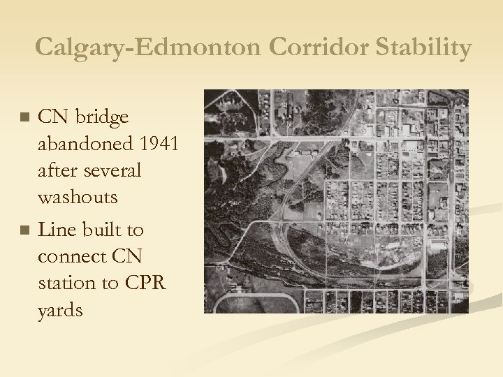 Calgary-Edmonton Corridor Stability n n CN bridge abandoned 1941 after several washouts Line built