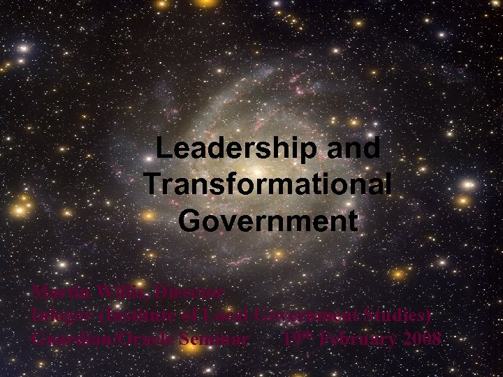 Leadership and Transformational Government Martin Willis, Director Inlogov (Institute of Local Government Studies) Guardian/Oracle