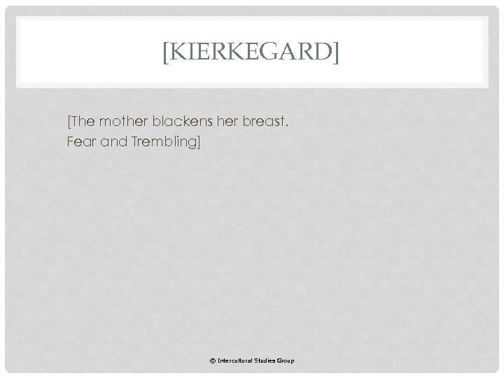 [KIERKEGARD] [The mother blackens her breast. Fear and Trembling] © Intercultural Studies Group 