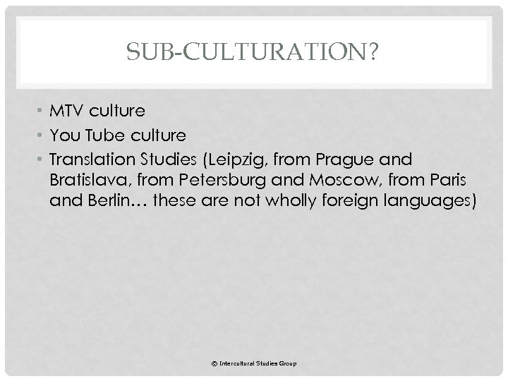 SUB-CULTURATION? • MTV culture • You Tube culture • Translation Studies (Leipzig, from Prague