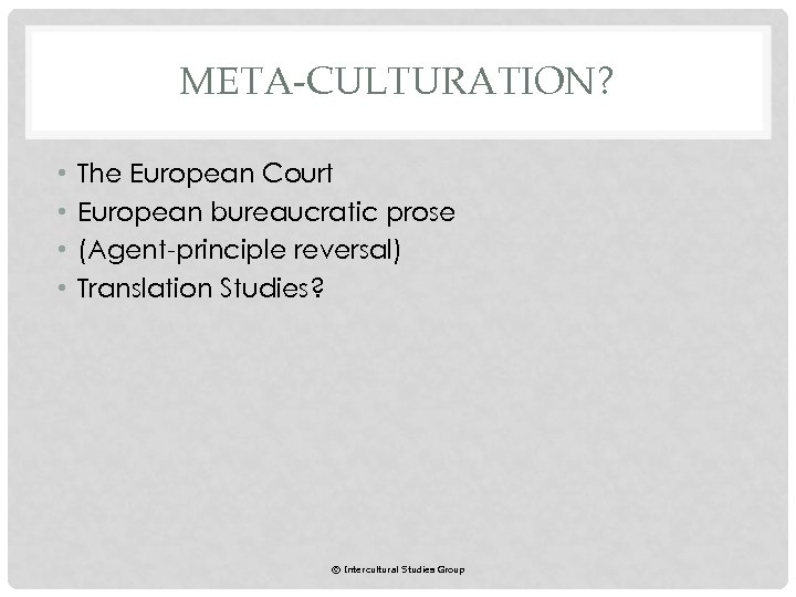 META-CULTURATION? • • The European Court European bureaucratic prose (Agent-principle reversal) Translation Studies? ©