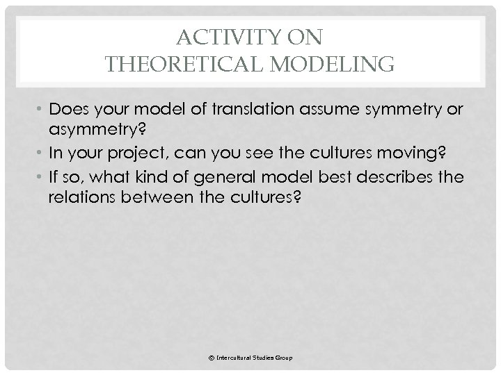 ACTIVITY ON THEORETICAL MODELING • Does your model of translation assume symmetry or asymmetry?