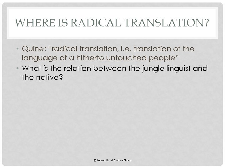 WHERE IS RADICAL TRANSLATION? • Quine: “radical translation, i. e. translation of the language