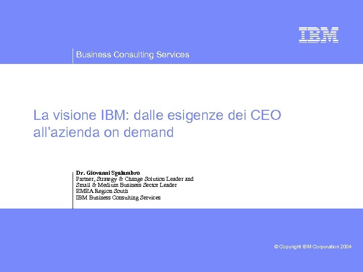 Business Consulting Services La visione IBM: dalle esigenze dei CEO all’azienda on demand Dr.