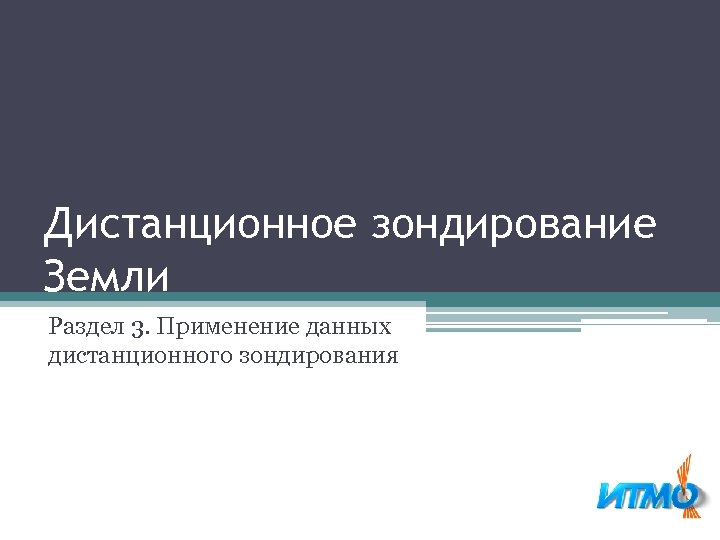 Дистанционное зондирование Земли Раздел 3. Применение данных дистанционного зондирования 