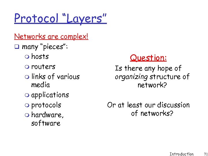 Protocol “Layers” Networks are complex! q many “pieces”: m hosts m routers m links