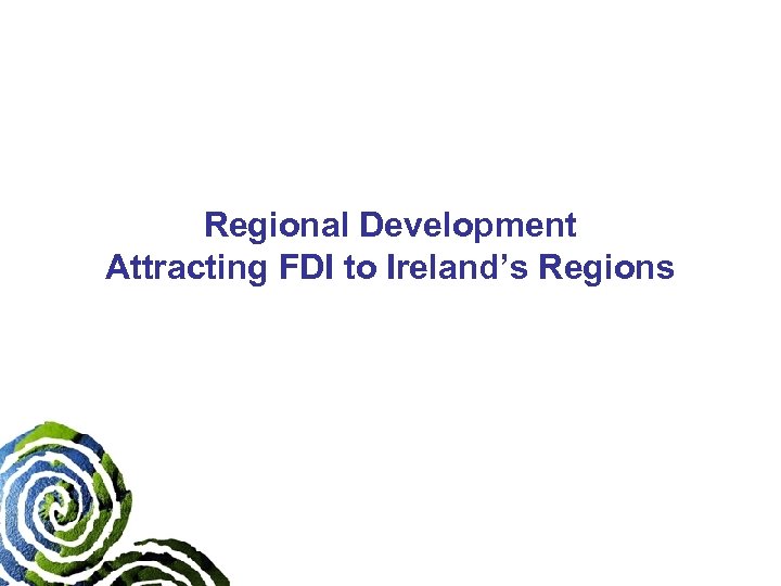 Regional Development Attracting FDI to Ireland’s Regions 