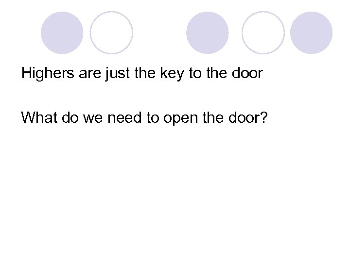 Highers are just the key to the door What do we need to open