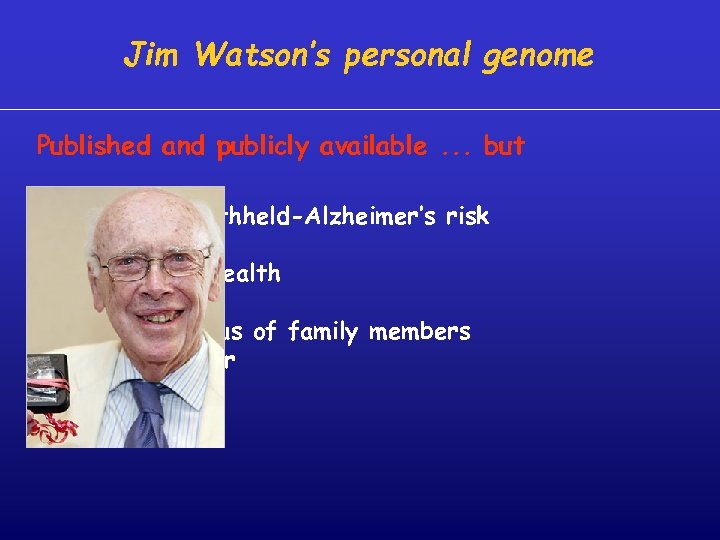 Jim Watson’s personal genome Published and publicly available. . . but * partially withheld-Alzheimer’s
