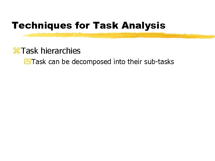 Techniques for Task Analysis z Task hierarchies y. Task can be decomposed into their