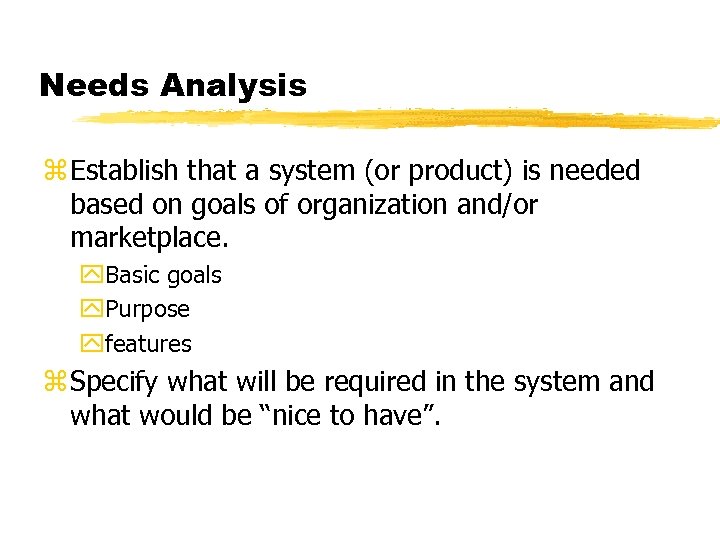 Needs Analysis z Establish that a system (or product) is needed based on goals